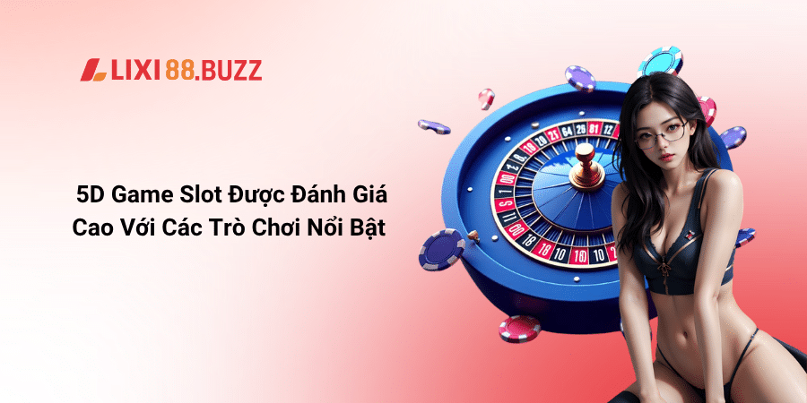 5D Game Slot Được Đánh Giá Cao Với Các Trò Chơi Nổi Bật