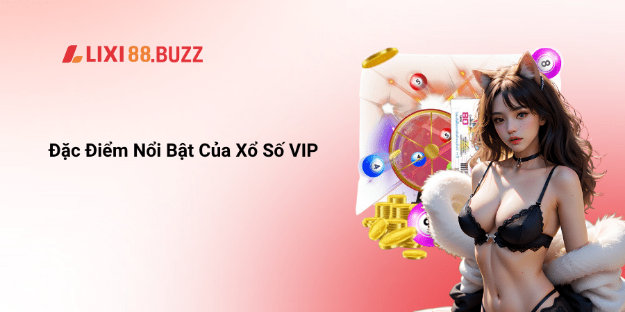 Đặc Điểm Nổi Bật Của Xổ Số VIP