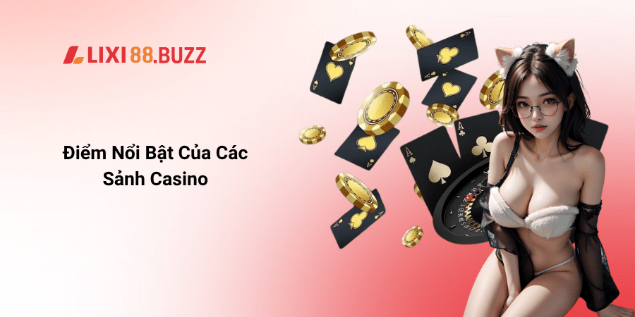 Điểm Nổi Bật Của Các Sảnh Casino