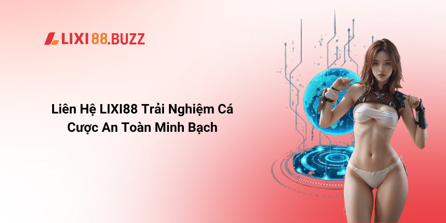 Liên Hệ LIXI88 Trải Nghiệm Cá Cược An Toàn Minh Bạch