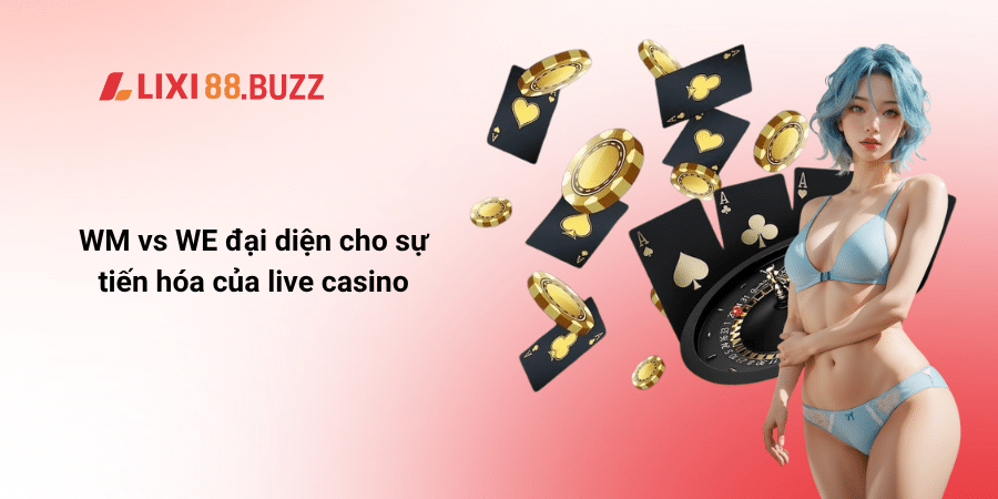 WM vs WE đại diện cho sự tiến hóa của live casino